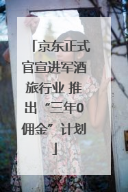 京东正式官宣进军酒旅行业 推出“三年0佣金”计划