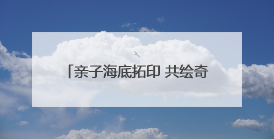 亲子海底拓印 共绘奇妙之旅——县珠泉完小举办第299期公益课堂