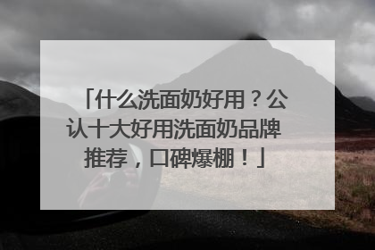 什么洗面奶好用？公认十大好用洗面奶品牌推荐，口碑爆棚！