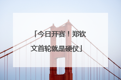 今日开赛！郑钦文首轮就是硬仗