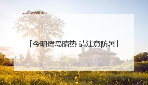 今明鹭岛晴热 请注意防暑