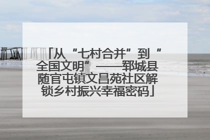 从“七村合并”到“全国文明”——郓城县随官屯镇文昌苑社区解锁乡村振兴幸福密码