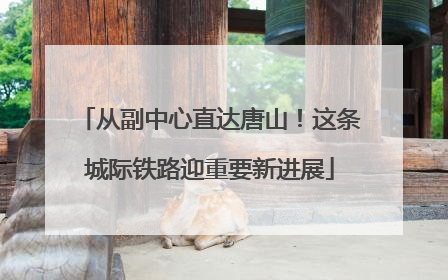 从副中心直达唐山！这条城际铁路迎重要新进展
