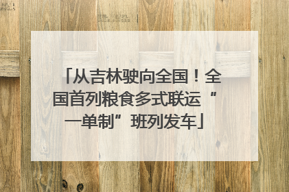 从吉林驶向全国！全国首列粮食多式联运“一单制”班列发车