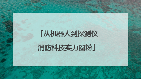 从机器人到探测仪 消防科技实力圈粉