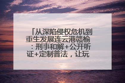 从深陷侵权危机到重生发展连云港赣榆：刑事和解+公开听证+定制普法，让玩具公司回到正轨