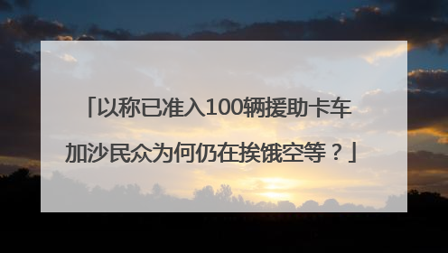 以称已准入100辆援助卡车 加沙民众为何仍在挨饿空等？