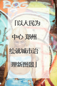 以人民为中心 郑州绘就城市治理新图景