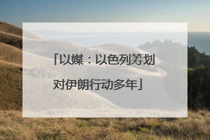 以媒：以色列筹划对伊朗行动多年
