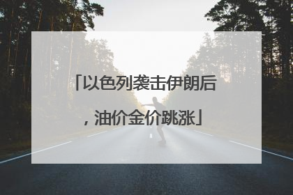 以色列袭击伊朗后，油价金价跳涨