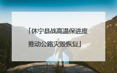 休宁县战高温保进度推动公路灾毁恢复