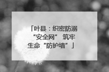 叶县：织密防溺“安全网” 筑牢生命“防护墙”