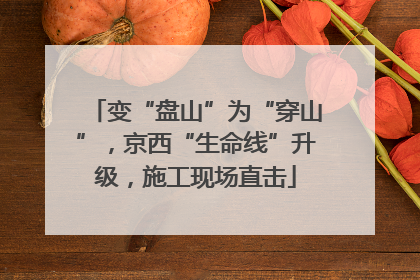 变“盘山”为“穿山”，京西“生命线”升级，施工现场直击