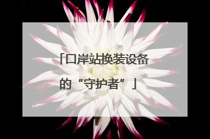 口岸站换装设备的“守护者”