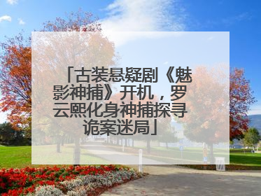 古装悬疑剧《魅影神捕》开机，罗云熙化身神捕探寻诡案迷局