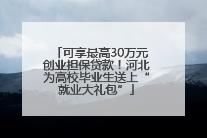 可享最高30万元创业担保贷款！河北为高校毕业生送上“就业大礼包”