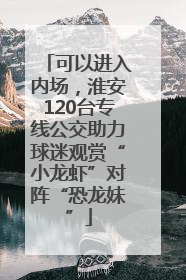 可以进入内场，淮安120台专线公交助力球迷观赏“小龙虾”对阵“恐龙妹”