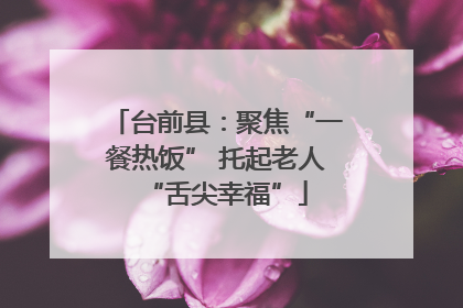 台前县：聚焦“一餐热饭” 托起老人“舌尖幸福”