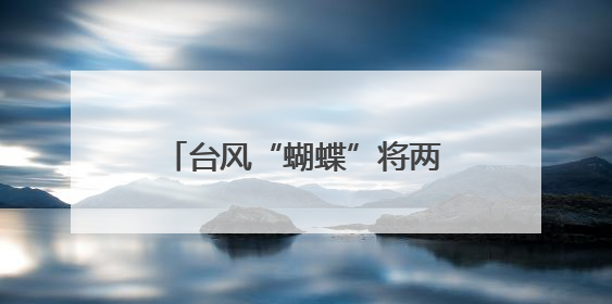 台风“蝴蝶”将两次登陆我国！福建继续发布暴雨预警！