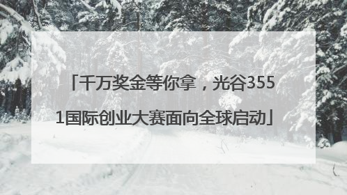 千万奖金等你拿，光谷3551国际创业大赛面向全球启动