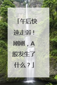 午后快速走弱！刚刚，A股发生了什么？