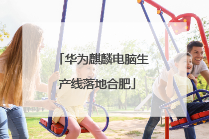 华为麒麟电脑生产线落地合肥