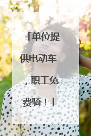 单位提供电动车，职工免费骑！