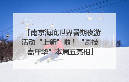南京海底世界暑期夜游活动“上新”啦！“奇技嘉年华”本周五亮相