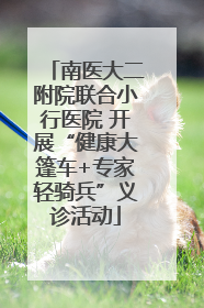 南医大二附院联合小行医院 开展“健康大篷车+专家轻骑兵”义诊活动