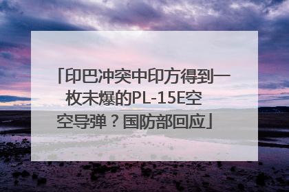 印巴冲突中印方得到一枚未爆的PL-15E空空导弹？国防部回应