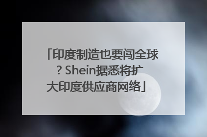 印度制造也要闯全球？Shein据悉将扩大印度供应商网络