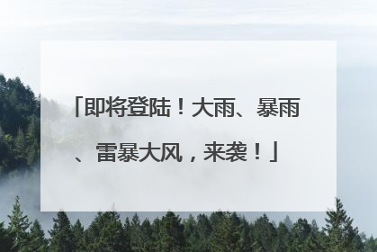 即将登陆！大雨、暴雨、雷暴大风，来袭！
