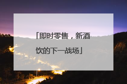 即时零售，新酒饮的下一战场