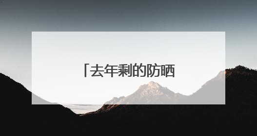 去年剩的防晒霜，今年还能用吗？丨有话聊