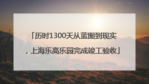 历时1300天从蓝图到现实，上海乐高乐园完成竣工验收