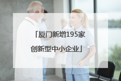 厦门新增195家创新型中小企业