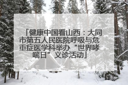 健康中国看山西：大同市第五人民医院呼吸与危重症医学科举办“世界哮喘日”义诊活动