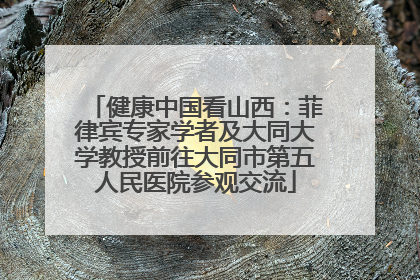 健康中国看山西：菲律宾专家学者及大同大学教授前往大同市第五人民医院参观交流