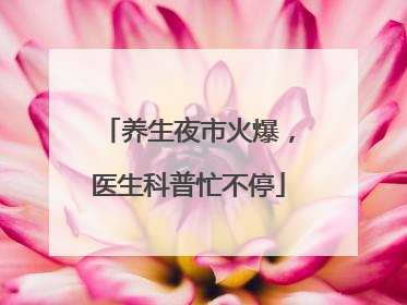 养生夜市火爆，医生科普忙不停