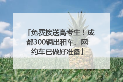 免费接送高考生！成都300辆出租车、网约车已做好准备