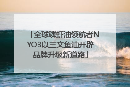 全球磷虾油领航者NYO3以三文鱼油开辟品牌升级新道路