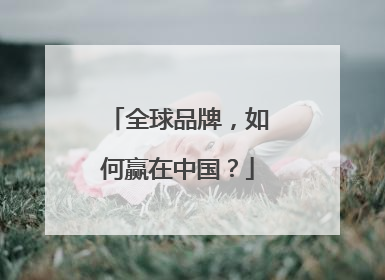 全球品牌，如何赢在中国？