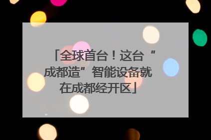 全球首台！这台“成都造”智能设备就在成都经开区