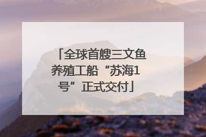 全球首艘三文鱼养殖工船“苏海1号”正式交付