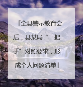 全县警示教育会后，县某局“一把手”对照要求，形成个人问题清单