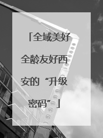 全域美好全龄友好西安的“升级密码”