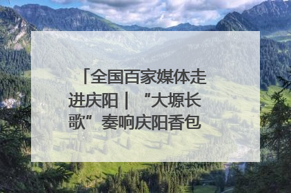 全国百家媒体走进庆阳｜“大塬长歌”奏响庆阳香包民俗文化节序曲