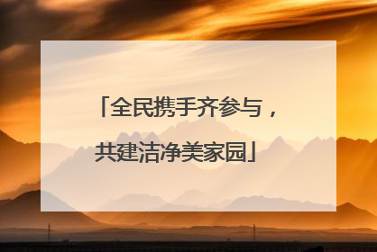 全民携手齐参与，共建洁净美家园