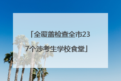 全覆盖检查全市237个涉考生学校食堂