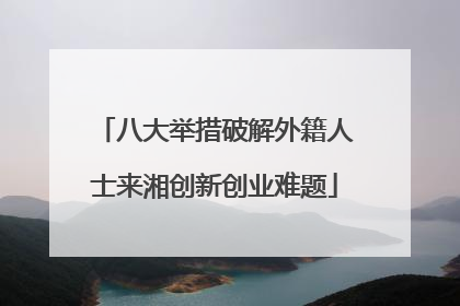 八大举措破解外籍人士来湘创新创业难题